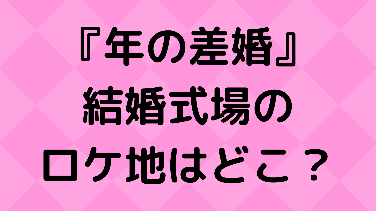 年の差婚ドラマの結婚式場ロケ地はどこ 撮影場所はアニヴェルセル東京ベイで特定 なんくるニュース