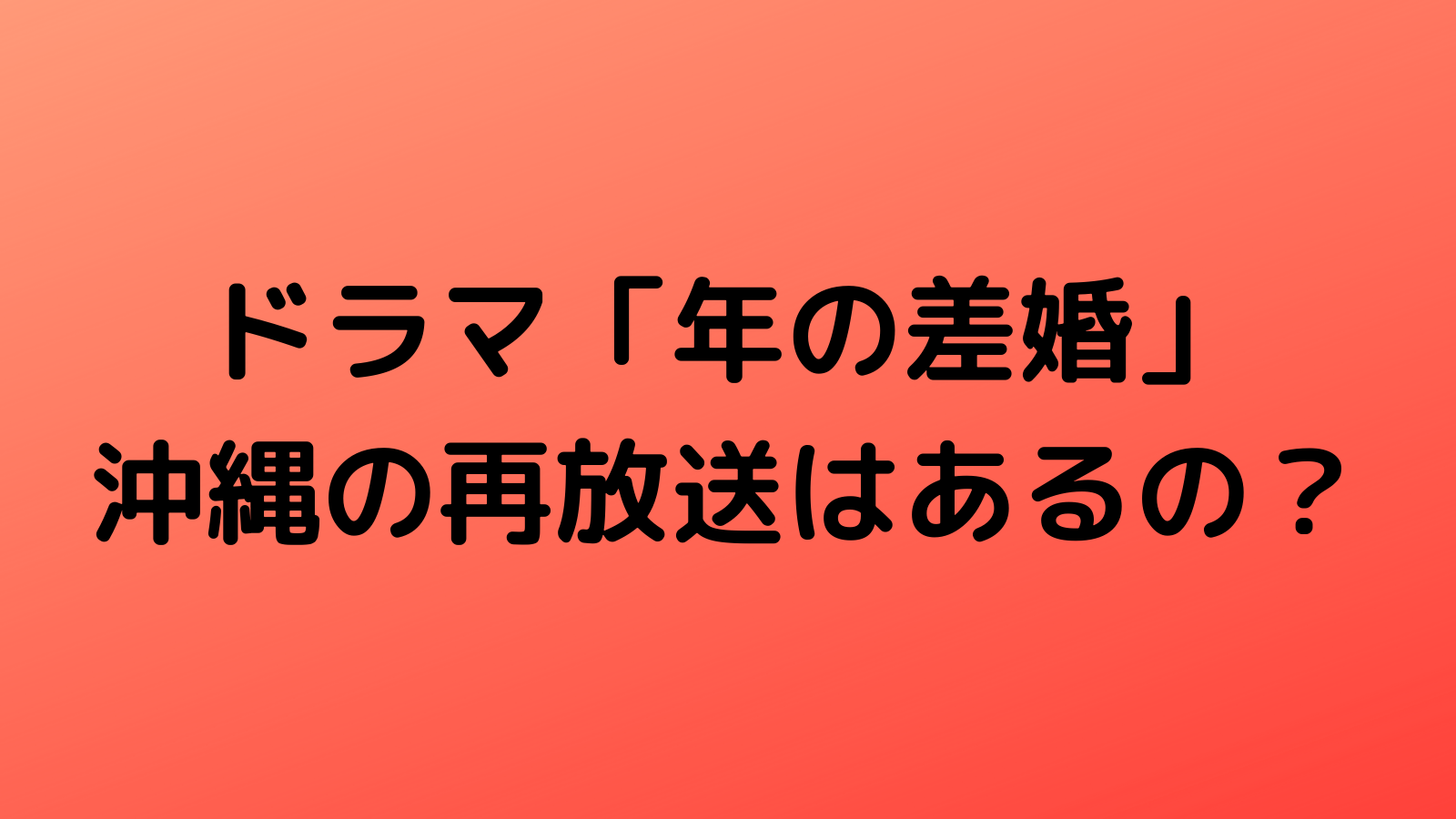 年の差婚 沖縄の再放送予定はいつ 日程 時間や放送日を調査 なんくるニュース