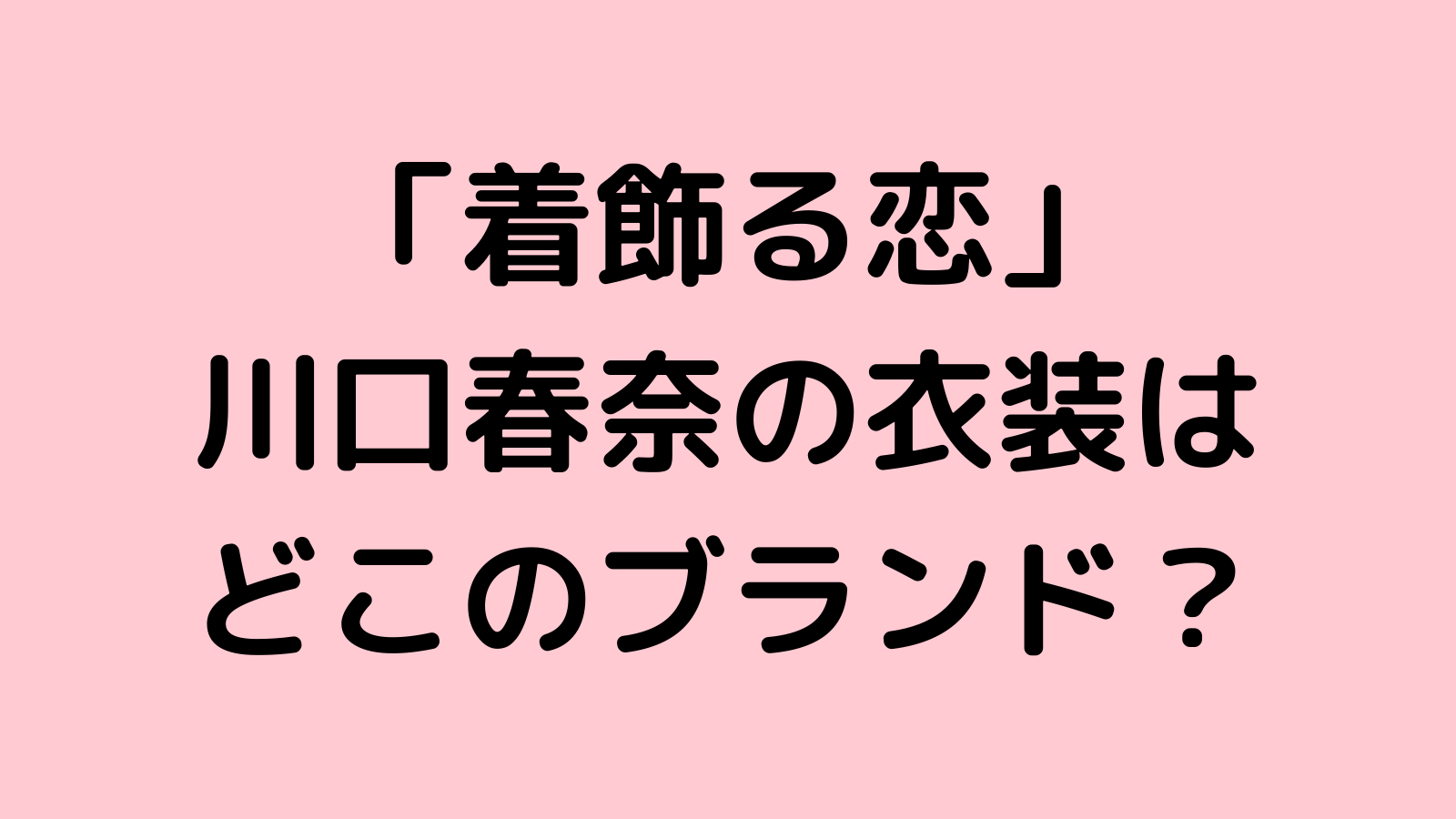 着飾る恋 川口春奈の衣装ブランドはどこ シャツやスカート トップス ボトムスも調査 なんくるニュース
